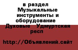  в раздел : Музыкальные инструменты и оборудование » Духовые . Удмуртская респ.